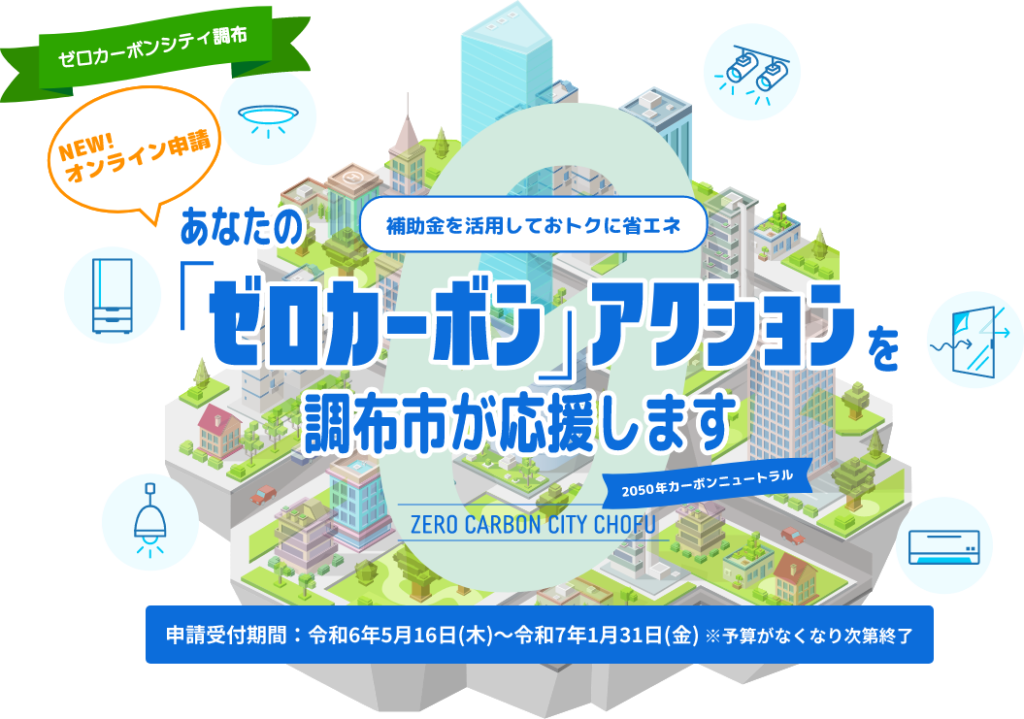 あなたの「ゼロカーボン」アクションを調布市が応援します。 補助金を活用しておトクに省エネ｜令和6年5月16日(木)～令和7年1月31日(金) ※予算がなくなり次第終了